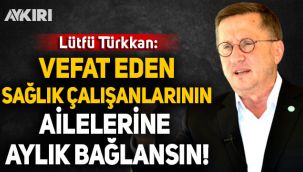 Lütfü Türkkan: Vefat eden sağlık çalışanlarının ailelerine aylık bağlansın