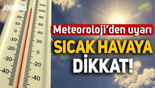 Meteoroloji uyardı: Sıcak havaya dikkat!