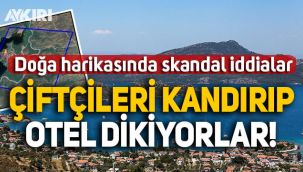 Muğla’da skandal iddia: Çiftçiler 'sera kuracağız’ denilerek kandırılıyor, doğal güzelliklere otel dikiliyor