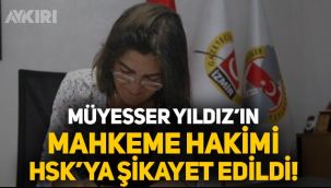 Müyesser Yıldız'ın avukatı HSK'ya başvurdu: Mahkeme tarafından müvekkilime iftira atılıyor