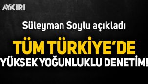 Süleyman Soylu duyurdu: Tüm Türkiye'de yüksek yoğunluklu denetim