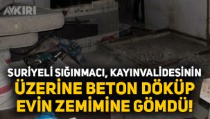 Suriyeli sığınmacı kayınvalidesini öldürüp üzerine beton döküp, evin temeline gömdü!