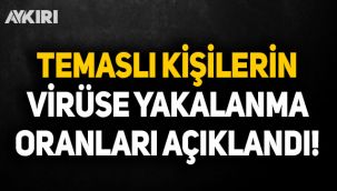 Temaslı kişilerin virüse yakalanma oranları açıklandı