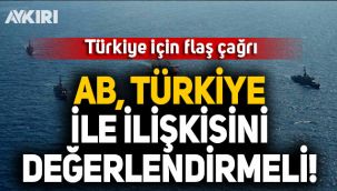 Türkiye için flaş çağrı: AB, Türkiye ile ilişkisini yeniden değerlendirmeli