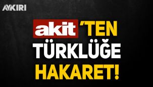 Akit'ten Türklüğe hakaret!