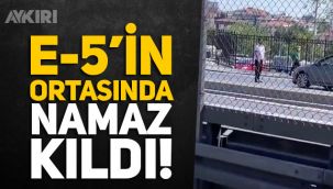 E-5'te namaza duran adam sosyal medyanın gündemine oturdu