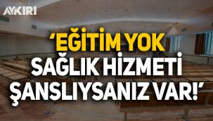 'Eğitim yok, sağlık hizmeti şanslıysanız var'