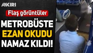 Flaş görüntüler: Metrobüste önce ezan okudu sonra namaz kıldı