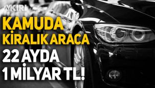 Kamuda kiralık araçlar için 22 ayda 1 milyar TL'den fazla para harcandı
