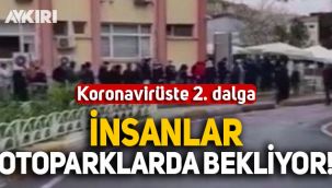 Koronavirüste 2. dalga geldi: İnsanlar otoparklarda bekliyor!