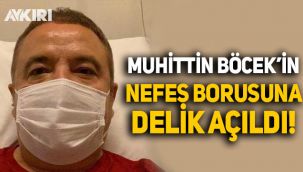 Muhittin Böcek'in nefes borusuna delik açıldı