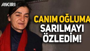 Müyesser Yıldız: Canım oğluma sarılmayı özledim!
