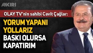 Olay TV'nin sahibi Cavit Çağlar: Yorum yapanı yollarız, baskı olursa kapatır giderim