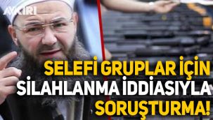 Selefi gruplar hakkında 'silahlanma' iddiasıyla soruşturma
