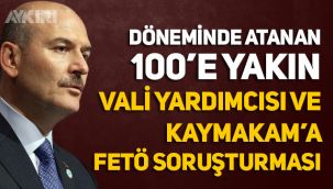 Süleyman Soylu döneminde atanan 100'e yakın Vali yardımcısı ve Kaymakam'a FETÖ soruşturması