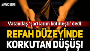 Vatandaş 'şartlarım kötüleşti' dedi: Refah düzeyinde korkutan düşüş!