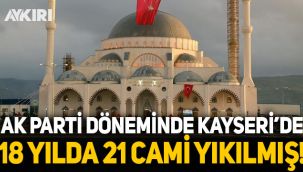 AK Parti döneminde Kayseri'de 21 cami yıkıldı