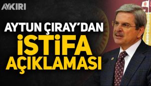 Aytun Çıray'dan istifa açıklaması