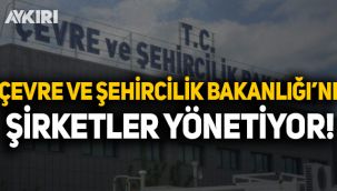 Çevre ve Şehircilik Bakanlığı'nı şirketler yönetiyor!