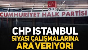 CHP İstanbul siyasi çalışmalara ara veriyor!