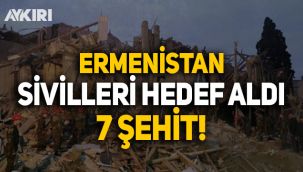 Ermenistan, Azerbaycan'da sivillere saldırdı: 7 şehit