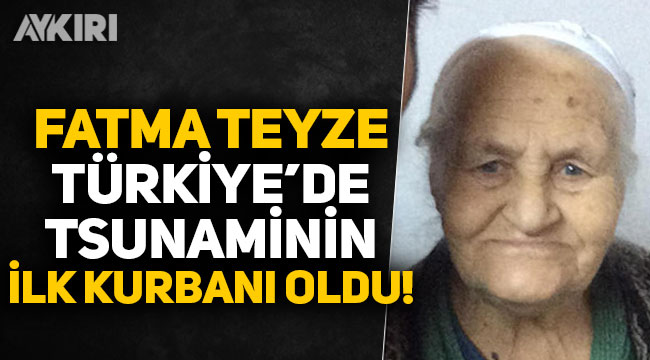 Fatma Teyze, Türkiye'de tsunaminin ilk kurbanı oldu!