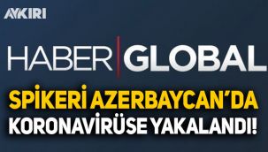 Haber Global spikeri Osman Girgin, Azerbaycan'da koronavirüse yakalandı