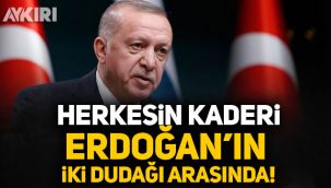 Herkesin kaderi Erdoğan'ın 2 dudağı arasında!