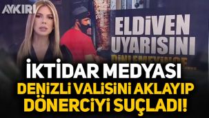İktidar medyası Denizli Valisini aklayıp, dönerciyi suçladı!