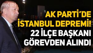 İstanbul'da AK Parti depremi: 22 ilçe başkanı görevden alındı