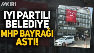 İYİ Partili belediye binasına MHP bayrağı asıldı!