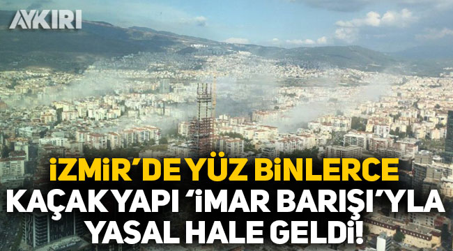 İzmir'de yüz binlerce kaçak yapı
