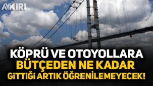 Köprü ve otoyollara bütçeden ne kadar gittiği artık öğrenilemeyecek!