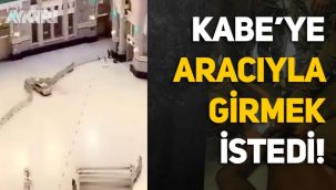 Mekke'de Kabe'ye arabayla girmeye çalıştı!