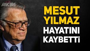 Mesut Yılmaz hayatını kaybetti