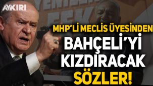 MHP'li Meclis üyesinden Devlet Bahçeli'yi kızdıracak sözler
