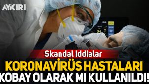 Skandal iddialar: Koronavirüs hastaları kobay olarak mı kullanıldı