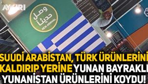 Suudi Arabistan, Türk ürünlerini kaldırıp yerine Yunan bayraklı Yunanistan ürünlerini koydu!