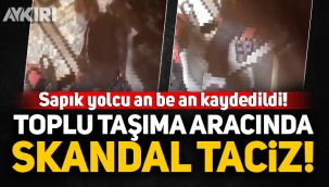 Toplu taşıma aracında skandal taciz! Sapık yolcu an be an kaydedildi!