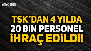 4 senede TSK’dan 20 bin 571 personel ihraç edildi