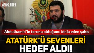 Abdulhamid'in torunu Kayıhan Osmanoğlu, Atatürk'ü sevenleri hedef aldı!