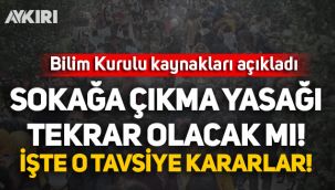 Bilim Kurulu kaynakları açıkladı: Sokağa çıkma yasağı olacak mı? İşte tavsiye kararlar...