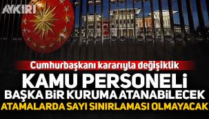 Cumhurbaşkanı kararıyla değişiklik: Kamu personeli başka kuruma atanabilecek, atamalarda sayı sınırlaması olmayacak!