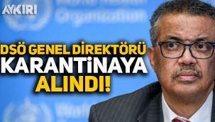 DSÖ Genel Direktörü Ghebreyesus karantinaya alındı!
