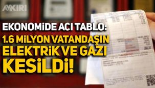 Ekonomide acı tablo: 1.6 milyon abonenin elektrik ve gazı kesildi