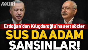 Erdoğan'dan Kılıçdaroğlu'na sert sözler: Sus da adam sansınlar!