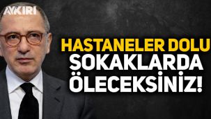Fatih Altaylı: Hastaneler dolu, sokaklarda öleceksiniz!