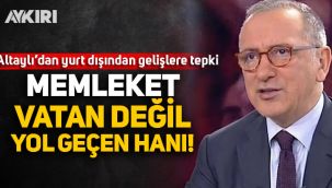 Fatih Altaylı: Zannedersin memleket vatan değil, yol geçen hanı