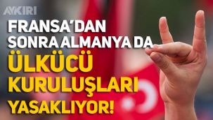 Fransa'dan sonra Almanya da Ülkücü kuruluşları yasaklamaya hazırlanıyor