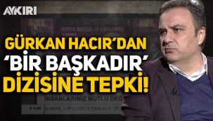 Gürkan Hacır'dan 'Bir Başkadır' dizisine tepki